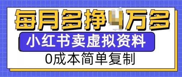 小红书虚拟资料项目，0成本简单复制，每个月多挣1W-创业项目网