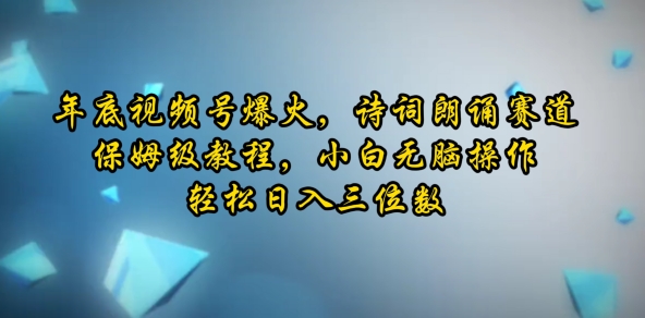 年底视频号爆火，诗词朗诵赛道，保姆级教程，小白无脑操作，轻松日入三位数-创业项目网