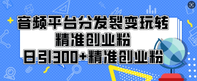 音频平台分发裂变玩转创业粉，日引300+精准创业粉-创业项目网