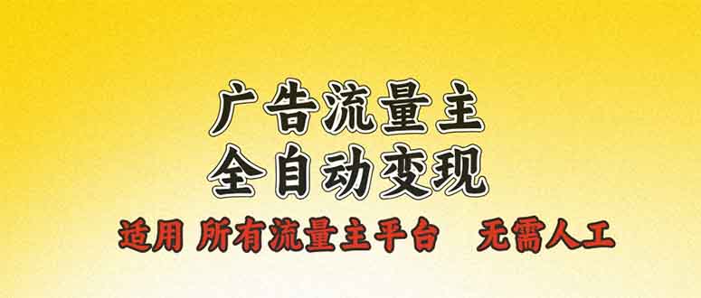 广告流量主全自动变现，适用所有流量主平台，无需人工，单机日入500+-创业项目网