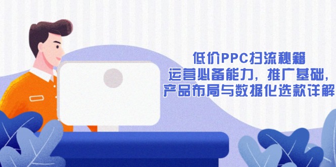 低价PPC扫流秘籍：运营必备能力, 推广基础, 产品布局与数据化选款详解-创业项目网