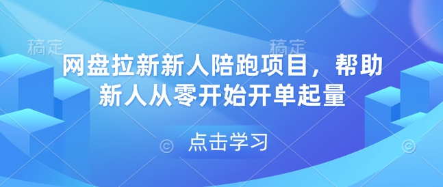 网盘拉新新人陪跑项目，帮助新人从零开始开单起量-创业项目网