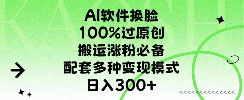 AI软件换脸，100%过原创，搬运涨粉必备，配套多种变现模式，日入300+-创业项目网