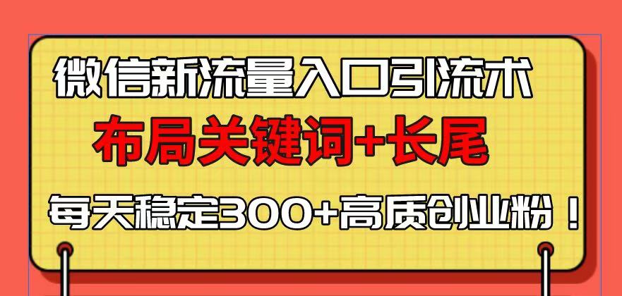 微信新流量入口引流术，布局关键词+长尾，每天稳定300+高质创业粉-创业项目网