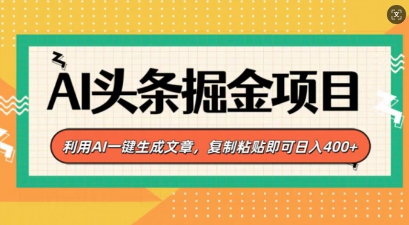 AI头条掘金项目，利用AI一键生成文章，复制粘贴即可日入400+-创业项目网