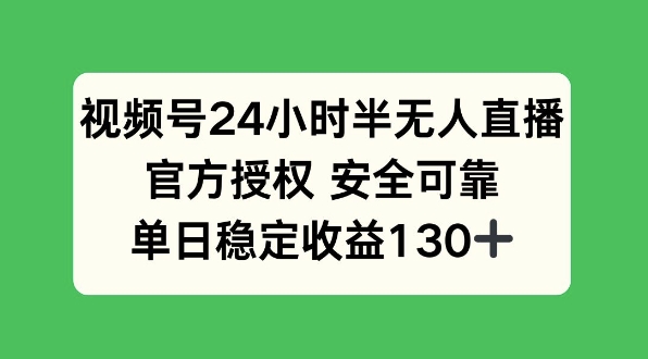 视频号24小时半无人直播，官方授权安全可靠，单日稳定收益130+-创业项目网