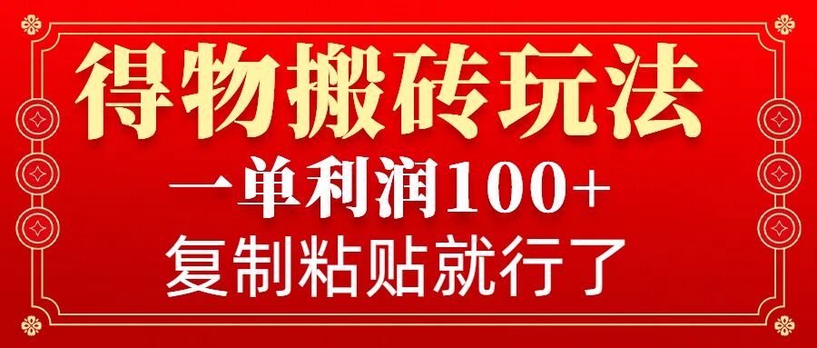 得物搬砖无门槛玩法，一单利润100+，无脑操作会复制粘贴就行-创业项目网