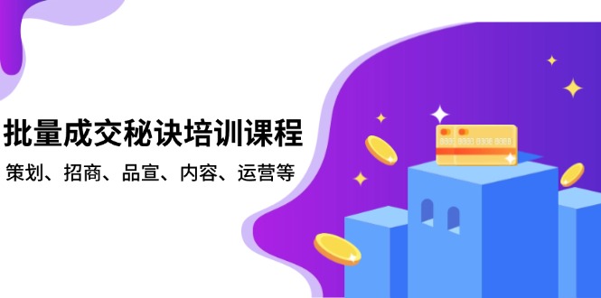 批量成交秘诀培训课程，策划、招商、品宣、内容、运营等-创业项目网