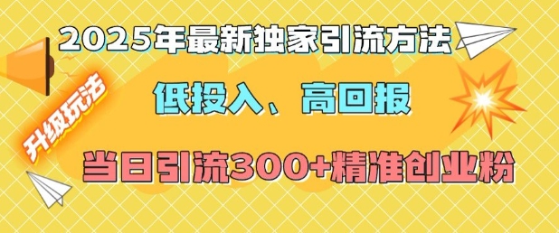 2025年最新独家引流方法，低投入高回报？当日引流300+精准创业粉-创业项目网