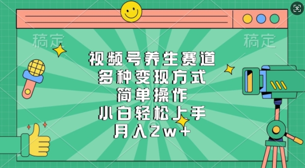 视频号养生赛道，多种变现方式，简单操作，小白轻松上手，月入过万-创业项目网