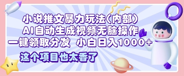 2025小说推文暴力玩法(内部)，AI自动生成视频无脑操作，一键领取分发，日入1000+-创业项目网