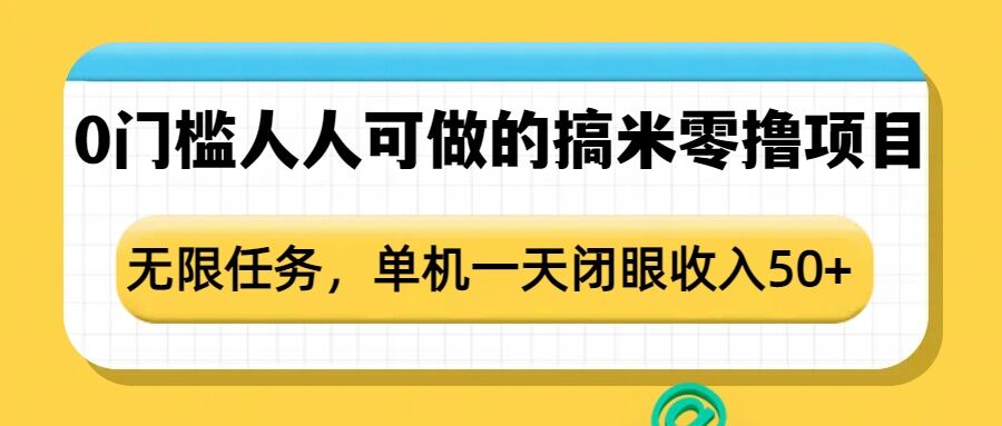 0门槛人人可做的搞米零撸项目，无限任务，单机一天闭眼收入50+-创业项目网