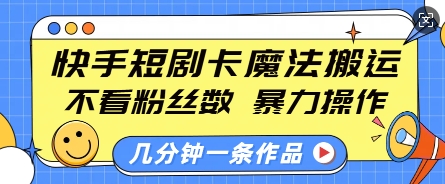 快手短剧卡魔法搬运，不看粉丝数，暴力操作，几分钟一条作品，小白也能快速上手-创业项目网