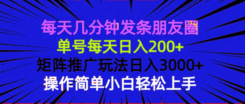 每天几分钟发条朋友圈 单号每天日入200+ 矩阵推广玩法日入3000+-创业项目网