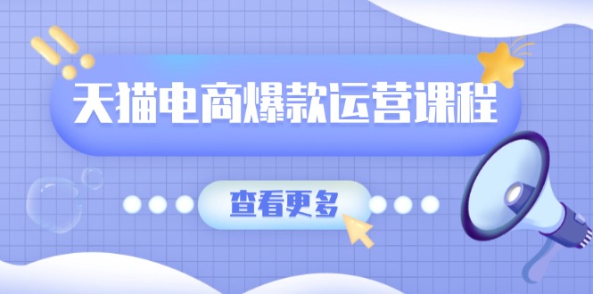 天猫电商爆款运营课程，爆款卖点提炼与流量实操，多套模型全面学习-创业项目网