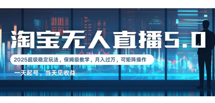 2025淘宝最新无人直播5.0超级稳定玩法，每天三小时，月入1W+，可矩阵操作-创业项目网