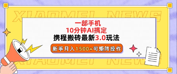 携程搬砖最新3.0玩法，一部手机，AI一 键搞定，每天十分钟，小白无脑操作月入1500+-创业项目网