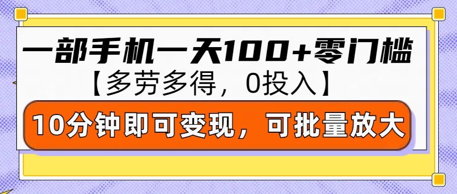 零撸项目一部手机一天100+多劳多得，10分钟上手即可变现-创业项目网