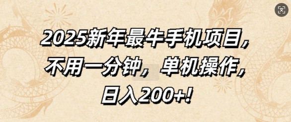 2025新年最牛手机项目，不用一分钟，单机操作，日入200+-创业项目网