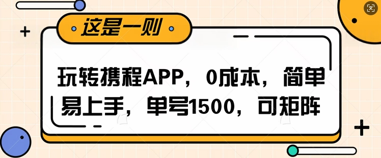 玩转携程APP，每天简单操作十五分钟，单号月入1500，可矩阵-创业项目网