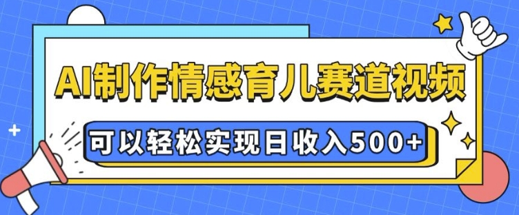 AI 制作情感育儿赛道视频，可以轻松实现日收入500+-创业项目网