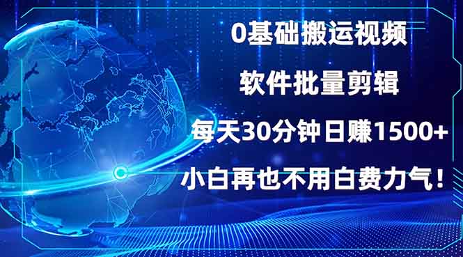 0基础搬运视频，批量剪辑，每天30分钟日赚1500+，小白再也不用白费力气-创业项目网