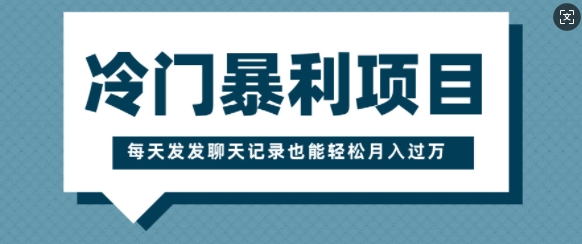 冷门暴利项目，一部手机即可操作，每天发发聊天记录也能轻松月入过W-创业项目网