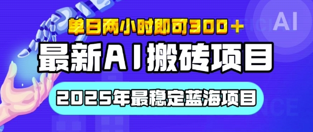 【最新AI搬砖项目】2025年最稳定蓝海项目，执行力强先吃肉，单日两小时即可300+，多劳多得-创业项目网