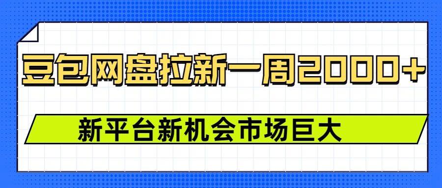 豆包网盘拉新，一周2k，新平台新机会-创业项目网