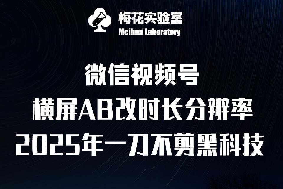 梅花实验室2025视频号最新一刀不剪黑科技，宽屏AB画中画+随机时长+帧率融合玩法-创业项目网