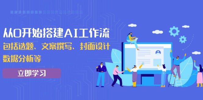 从0开始搭建AI工作流，包括选题、文案撰写、封面设计、数据分析等-创业项目网