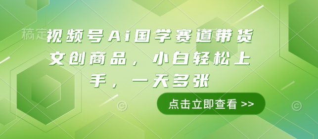 视频号Ai国学赛道带货文创商品，小白轻松上手，一天多张-创业项目网