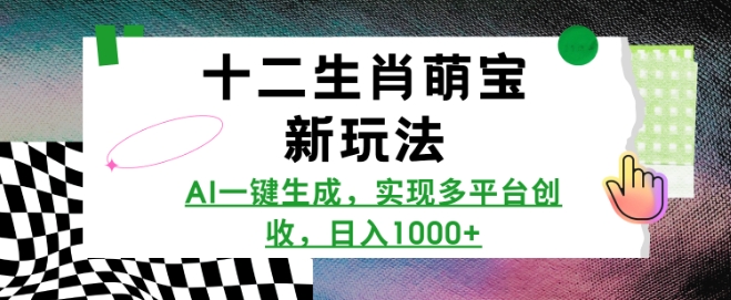 十二生肖萌宝新玩法，AI一键生成，实现多平台创收，日入1000+-创业项目网