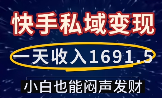 一天收入1691.5，快手私域变现，小白也能闷声发财-创业项目网