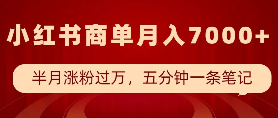 小红书商单最新玩法，半个月涨粉过万，五分钟一条笔记，月入7000+-创业项目网