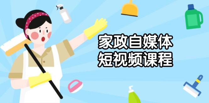 家政自媒体短视频课程：从内容到发布，解析拍摄与剪辑技巧，打造爆款视频-创业项目网