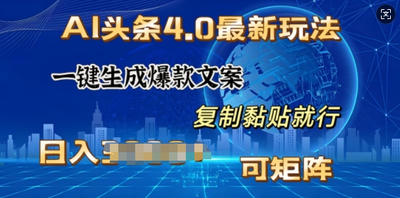 AI头条4.0最新玩法，一键生成爆款文案，小白轻松上手，日入多张，可矩阵-创业项目网