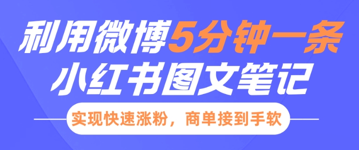 小红书利用微博5分钟一条图文笔记，实现快速涨粉，商单接到手软-创业项目网