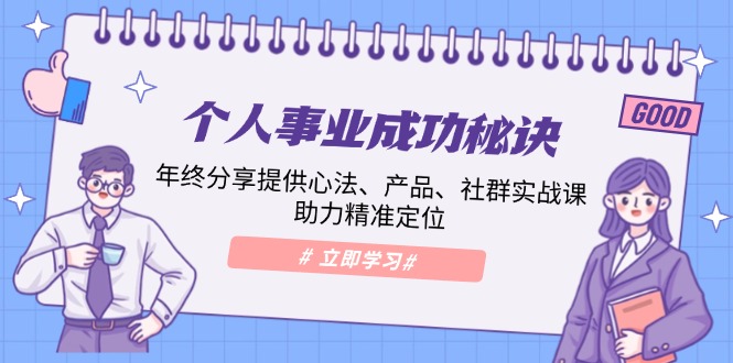 个人事业成功秘诀：年终分享提供心法、产品、社群实战课、助力精准定位-创业项目网