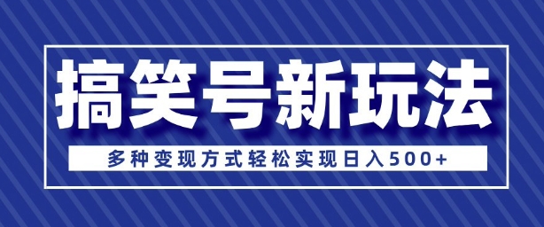 超级蓝海项目，搞笑号新玩法，多种变现方式轻松实现日入500+-创业项目网