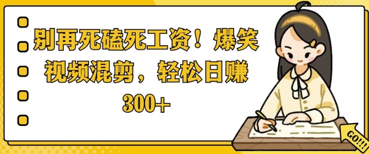 别再死磕死工资，爆笑视频混剪，轻松日入300+-创业项目网