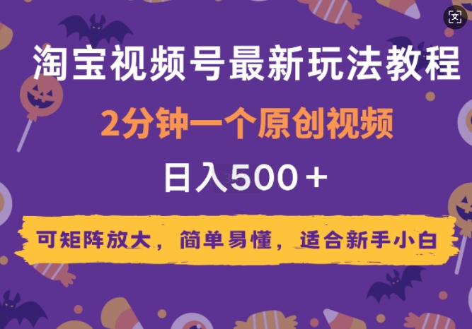 2025年淘宝视频号最新玩法教程，2分钟一个原创视频，可矩阵放大，简单易懂，适合新手小白-创业项目网