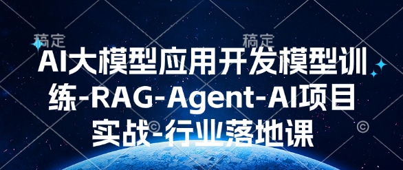 AI大模型应用开发​模型训练-RAG-Agent-AI项目实战-行业落地课-创业项目网