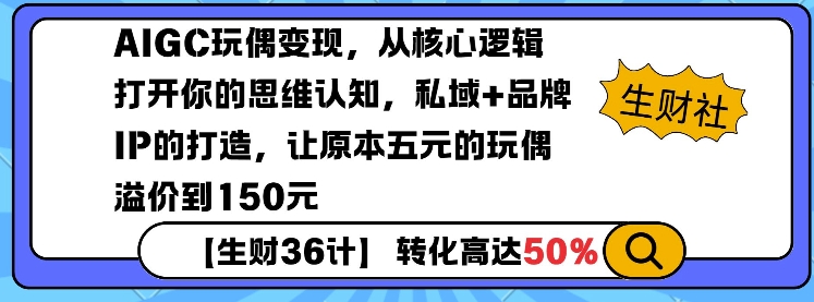 AIGC玩偶变现，从核心逻辑打开你的思维认知，私域+品牌IP的打造，让原本五元的玩偶溢价到150元-创业项目网