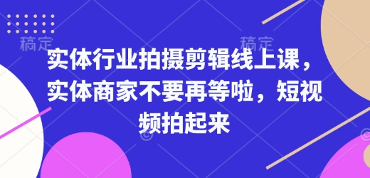 实体行业拍摄剪辑线上课，实体商家不要再等啦，短视频拍起来-创业项目网