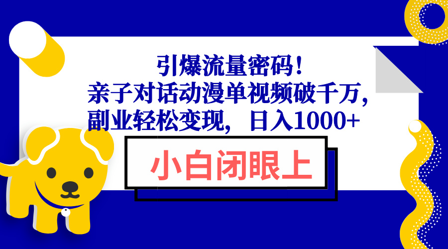 引爆流量密码！亲子对话动漫单视频破千万，副业轻松变现，日入1000+-创业项目网