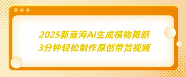 2025新蓝海：AI生成植物舞蹈，3分钟轻松制作原创带货视频-创业项目网