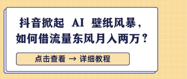 抖音掀起 AI 壁纸风暴，如何借流量东风月入过W-创业项目网