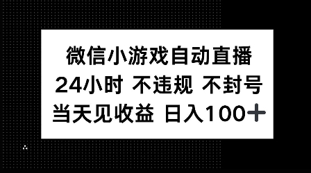 微信小游戏自动直播，24小时直播不违规 不封号，当天见收益 日入100+-创业项目网