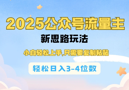 2025公众号流量主新思路玩法，小白轻松上手，只需要复制粘贴，轻松日入3-4位数-创业项目网